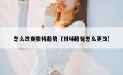 怎么改变推特趋势（推特趋势怎么更改）