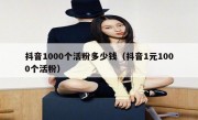 抖音1000个活粉多少钱（抖音1元1000个活粉）