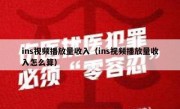 ins视频播放量收入（ins视频播放量收入怎么算）