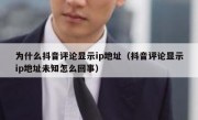 为什么抖音评论显示ip地址（抖音评论显示ip地址未知怎么回事）