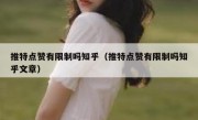 推特点赞有限制吗知乎（推特点赞有限制吗知乎文章）