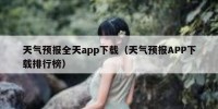 天气预报全天app下载（天气预报APP下载排行榜）