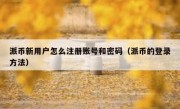 派币新用户怎么注册账号和密码（派币的登录方法）