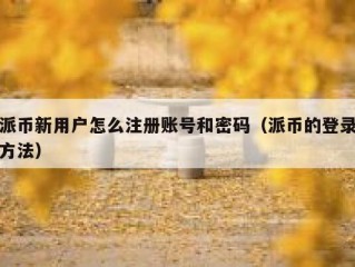 派币新用户怎么注册账号和密码（派币的登录方法）