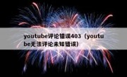 youtube评论错误403（youtube无法评论未知错误）