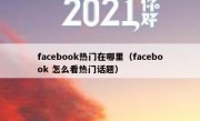 facebook热门在哪里（facebook 怎么看热门话题）