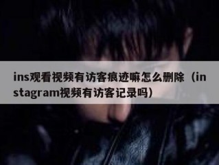 ins观看视频有访客痕迹嘛怎么删除（instagram视频有访客记录吗）