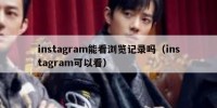 instagram能看浏览记录吗（instagram可以看）