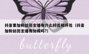 抖音里加粉丝团主播有什么好处和坏处（抖音加粉丝团主播有分成吗?）