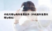 手机代理ip海外免费软件（手机国外免费代理ip地址）