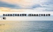 怎么给自己抖音点赞呢（怎么给自己抖音点赞呢）