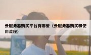 云服务器购买平台有哪些（云服务器购买和使用流程）