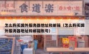 怎么购买国外服务器地址和邮箱（怎么购买国外服务器地址和邮箱账号）