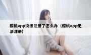 樱桃app没法注册了怎么办（樱桃app无法注册）