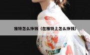 推特怎么挣钱（在推特上怎么挣钱）