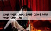兰州限行时间几点到几点开始（兰州市今天限行时间几点到几点）