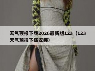 天气预报下载2026最新版123（123天气预报下载安装）