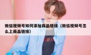 微信视频号如何添加商品链接（微信视频号怎么上商品链接）