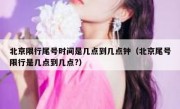 北京限行尾号时间是几点到几点钟（北京尾号限行是几点到几点?）