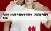 美国性价比服务器有哪些牌子（美国服务器哪家好）