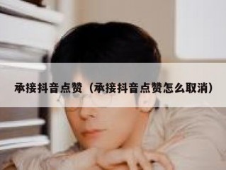 承接抖音点赞（承接抖音点赞怎么取消）