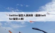 twitter猫型人偶调教（最新twitter猫型人偶）
