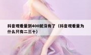 抖音观看量到400就没有了（抖音观看量为什么只有二三十）