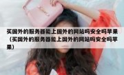 买国外的服务器能上国外的网站吗安全吗苹果（买国外的服务器能上国外的网站吗安全吗苹果）