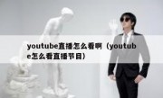 youtube直播怎么看啊（youtube怎么看直播节目）