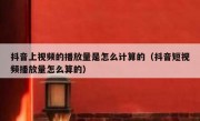 抖音上视频的播放量是怎么计算的（抖音短视频播放量怎么算的）