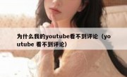 为什么我的youtube看不到评论（youtube 看不到评论）