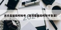 派币是骗局吗知乎（派币是骗局吗知乎答案）
