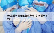 ins上看不懂评论怎么办呢（ins看不了评论）