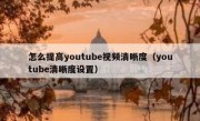 怎么提高youtube视频清晰度（youtube清晰度设置）