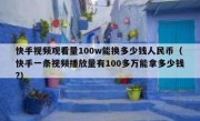 快手视频观看量100w能换多少钱人民币（快手一条视频播放量有100多万能拿多少钱?）