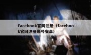 Facebook官网注册（facebook官网注册账号安卓）