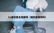 ks播放量业务赚钱（播放量赚钱吗）