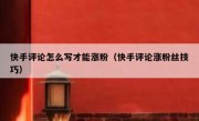 快手评论怎么写才能涨粉（快手评论涨粉丝技巧）