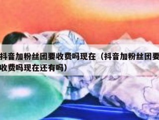 抖音加粉丝团要收费吗现在（抖音加粉丝团要收费吗现在还有吗）
