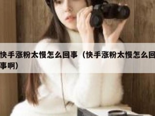 快手涨粉太慢怎么回事（快手涨粉太慢怎么回事啊）