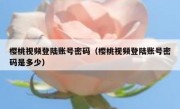 樱桃视频登陆账号密码（樱桃视频登陆账号密码是多少）