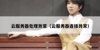 云服务器处理异常（云服务器连接异常）