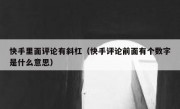 快手里面评论有斜杠（快手评论前面有个数字是什么意思）