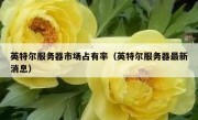 英特尔服务器市场占有率（英特尔服务器最新消息）