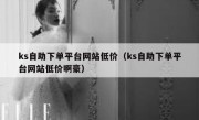 ks自助下单平台网站低价（ks自助下单平台网站低价啊豪）