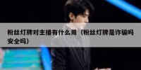 粉丝灯牌对主播有什么用（粉丝灯牌是诈骗吗安全吗）