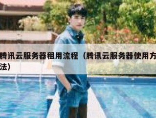 腾讯云服务器租用流程（腾讯云服务器使用方法）