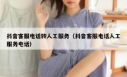 抖音客服电话转人工服务（抖音客服电话人工服务电话）