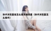 快手浏览量低怎么提高播放量（快手浏览量怎么提升）