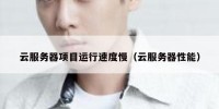 云服务器项目运行速度慢（云服务器性能）